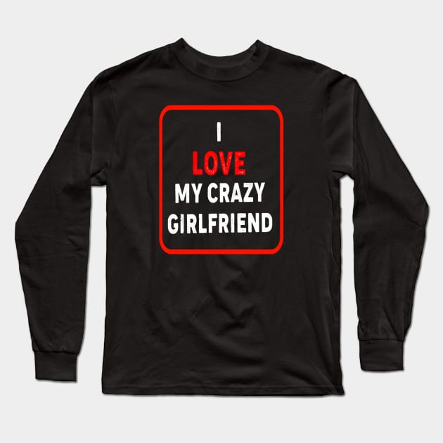 I Love My Crazy Girlfriend Long Sleeve T-Shirt by DZCHIBA